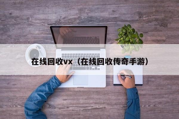 在线回收vx（在线回收传奇手游）